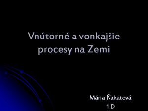 Vntorn a vonkajie procesy na Zemi Mria akatov