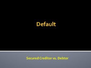 Default Secured Creditor vs Debtor Duties of Secured