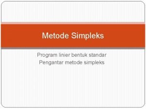 Metode Simpleks Program linier bentuk standar Pengantar metode