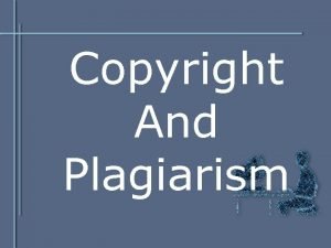 Copyright And Plagiarism Copyright Plagiarism This presentation was