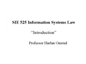 SIE 525 Information Systems Law Introduction Professor Harlan