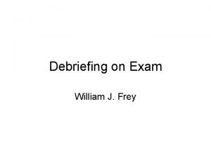 Debriefing on Exam William J Frey Final exam
