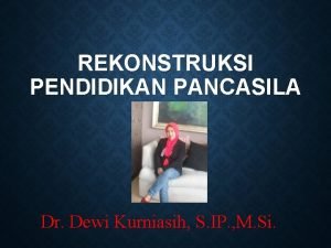 REKONSTRUKSI PENDIDIKAN PANCASILA Dr Dewi Kurniasih S IP
