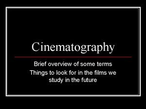 Cinematography Brief overview of some terms Things to
