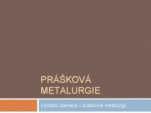 PRKOV METALURGIE Vrobn operace v prkov metalurgii Prkov