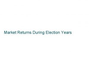 Market Returns During Election Years Market Returns and