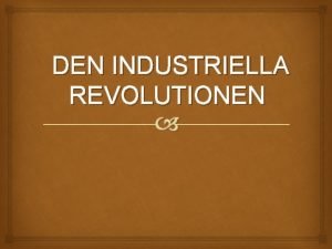 DEN INDUSTRIELLA REVOLUTIONEN vergripande frklaring Den industriella revolutionen