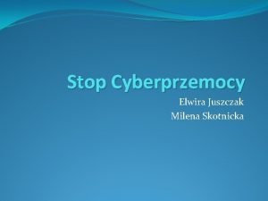 Stop Cyberprzemocy Elwira Juszczak Milena Skotnicka Definicja i