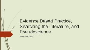 Evidence Based Practice Searching the Literature and Pseudoscience