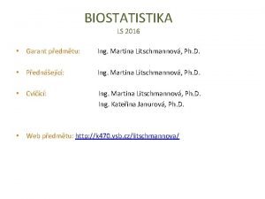 BIOSTATISTIKA LS 2016 Garant pedmtu Ing Martina Litschmannov