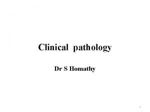 Clinical pathology Dr S Homathy 1 Pathology The