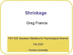 Shrinkage Greg Francis PSY 626 Bayesian Statistics for
