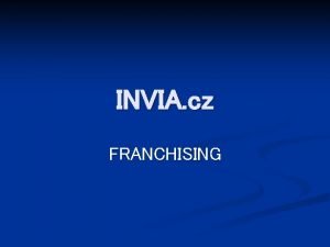 INVIA cz FRANCHISING Co je FRANCHISING n Franchising