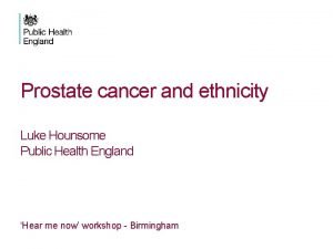 Prostate cancer and ethnicity Luke Hounsome Public Health