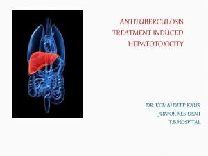 ANTITUBERCULOSIS TREATMENT INDUCED HEPATOTOXICITY DR KOMALDEEP KAUR JUNIOR