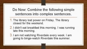 Do Now Combine the following simple sentences into