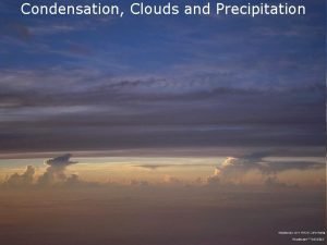 Condensation Clouds and Condensation and Precipitation 1 Condensation