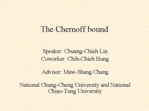 The Chernoff bound Speaker ChuangChieh Lin Coworker ChihChieh