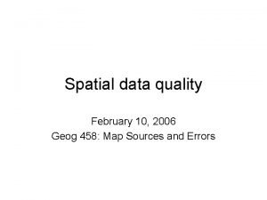 Spatial data quality February 10 2006 Geog 458