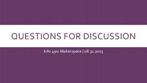 QUESTIONS FOR DISCUSSION Info 490 Makerspace 08 31