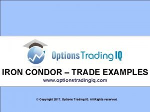 IRON CONDOR TRADE EXAMPLES www optionstradingiq com Copyright