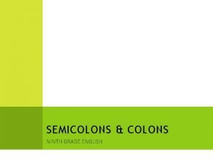 SEMICOLONS COLONS NINTH GRADE ENGLISH SEMICOLONS 1 Use