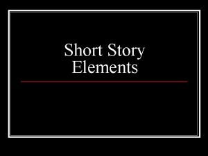 Short Story Elements What is a short story