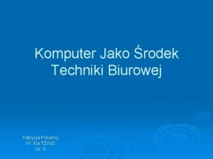 Komputer Jako rodek Techniki Biurowej Patrycja Pokorny Kl