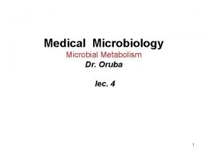 Medical Microbiology Microbial Metabolism Dr Oruba lec 4