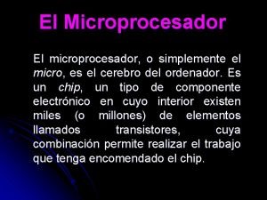 El Microprocesador El microprocesador o simplemente el micro