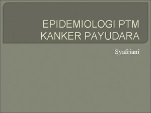 EPIDEMIOLOGI PTM KANKER PAYUDARA Syafriani PENDAHULUAN WANITA PAYUDARA