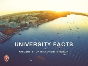 UNIVERSITY FACTS UNIVERSITY OF WISCONSINMADISON The University of