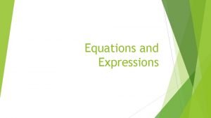 Equations and Expressions Expressions and Equations can be