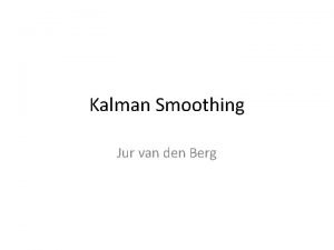 Kalman Smoothing Jur van den Berg Kalman Filtering