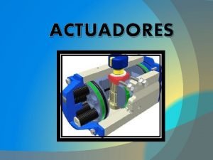 ACTUADORES Actuadores Un actuador es un dispositivo capaz