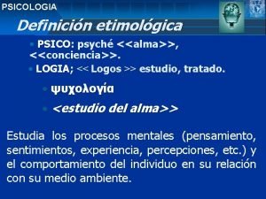 PSICOLOGIA Definicin etimolgica PSICO psych alma conciencia LOGIA