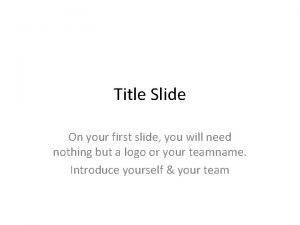 Title Slide On your first slide you will