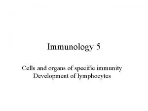 Immunology 5 Cells and organs of specific immunity