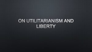 ON UTILITARIANISM AND LIBERTY UTILITARIANISM AN INTRODUCTION TO