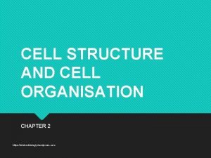 CELL STRUCTURE AND CELL ORGANISATION CHAPTER 2 https