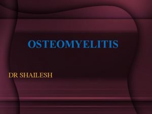 OSTEOMYELITIS DR SHAILESH DEFINITION Osteomyelitis is an inflammation