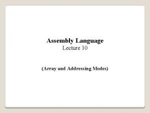 Assembly Language Lecture 10 Array and Addressing Modes