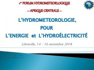 1 er FORUM HYDROMETEORLOGIQUE AFRIQUE CENTRALE LHYDROMETEOROLOGIE POUR