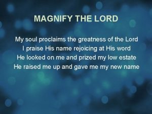 MAGNIFY THE LORD My soul proclaims the greatness