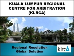 KUALA LUMPUR REGIONAL CENTRE FOR ARBITRATION KLRCA Regional