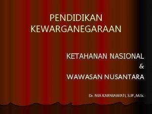 PENDIDIKAN KEWARGANEGARAAN KETAHANAN NASIONAL WAWASAN NUSANTARA Dr NIA