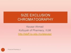 SIZE EXCLUSION CHROMATOGRAPHY Kausar Ahmad Kulliyyah of Pharmacy