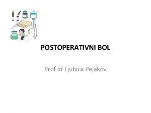 POSTOPERATIVNI BOL Prof dr Ljubica Pejakov Cilj terapije