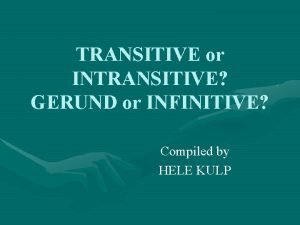 TRANSITIVE or INTRANSITIVE GERUND or INFINITIVE Compiled by