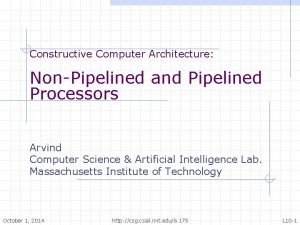 Constructive Computer Architecture NonPipelined and Pipelined Processors Arvind